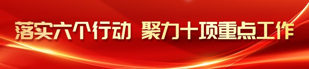 上部中侧链接-落实六个行动 聚力十项重点工作